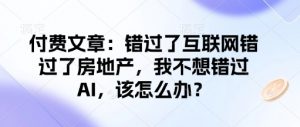 付费文章:错过了互联网错过了房地产,我不想错过AI,该怎么办?-风淘社