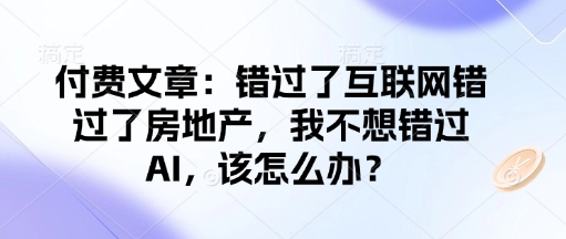 付费文章:错过了互联网错过了房地产,我不想错过AI,该怎么办?-风淘社