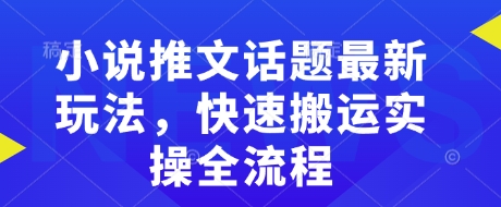 小说推文话题最新玩法,快速搬运实操全流程-风淘社