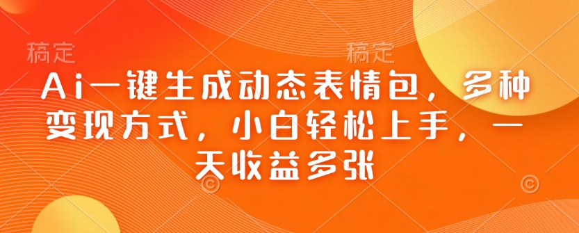 Ai一键生成动态表情包,多种变现方式,小白轻松上手,一天收益多张-风淘社