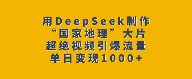 用DeepSeek制作“国家地理”大片,超绝视频引爆流量,单日变现多张-风淘社