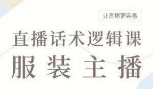 直播带货：服装主播话术逻辑课，服装主播话术大全，让直播更容易-风淘社