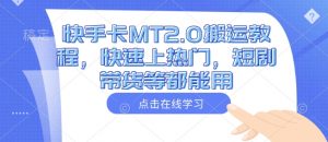 快手卡MT2.0搬运教程,快速上热门,短剧带货等都能用-风淘社
