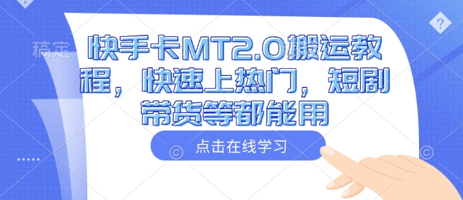 快手卡MT2.0搬运教程,快速上热门,短剧带货等都能用-风淘社