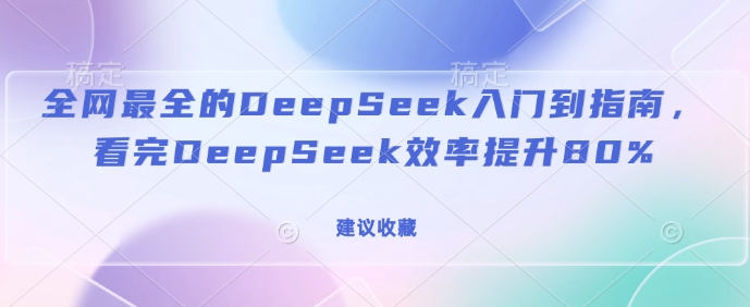 全网最全的DeepSeek入门到指南,看完DeepSeek效率提升80%(建议收藏)-风淘社