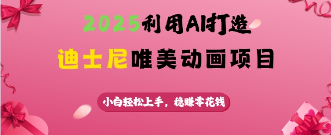 2025利用AI打造迪士尼唯美动画项目,小白轻松上手,稳挣零花钱-风淘社