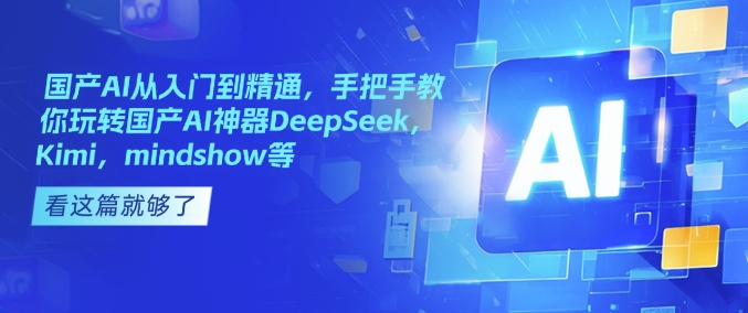 国产AI从入门到精通,手把手教你玩转国产AI神器DeepSeek,Kimi,mindshow等-风淘社