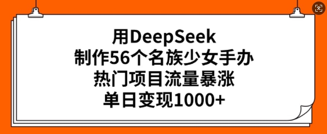 用DeepSeek制作56个名族少女手办,热门项目流量暴涨,单日变现多张-风淘社