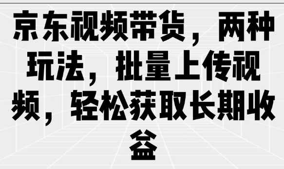 京东视频带货,两种玩法,批量上传视频,轻松获取长期收益-风淘社