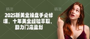 2025新美业操盘手必修课,十年美业经验萃取,助力门店盈利-风淘社