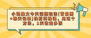 小说推文今天话题玩法(背景图+聊天记录)快剪实操课,用这个方法,1天收益多张-风淘社