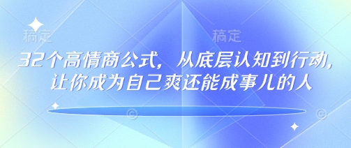 32个高情商公式,从底层认知到行动,让你成为自己爽还能成事儿的人,133节完整版-风淘社