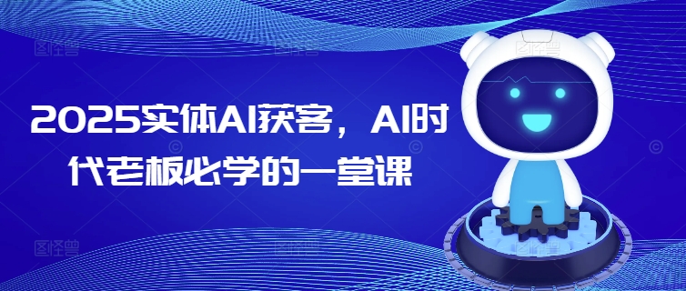 2025实体AI获客，AI时代老板必学的一堂课-风淘社