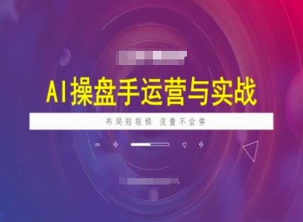 AI操盘手运营实战课程,布局短祝频,流量不会停-风淘社
