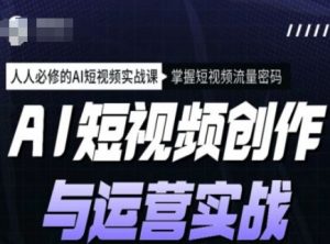 AI短视频创作与运营实战课程,人人必修的AI短视频实战课,掌握短视频流量密码-风淘社
