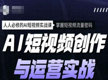 AI短视频创作与运营实战课程,人人必修的AI短视频实战课,掌握短视频流量密码-风淘社