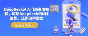 DeepSeek从入门到进阶教程,解锁DeepSeek的N种姿势,让你效率翻倍-风淘社
