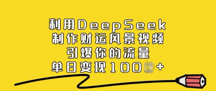 利用DeepSeek制作财运风景视频，引爆你的流量，单日变现多张-风淘社