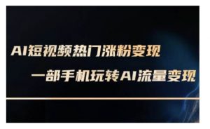 AI数字人制作短视频超级变现实操课,一部手机玩转短视频变现(更新2月)-风淘社