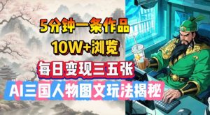 5分钟一条作品,10W+浏览,每日变现三五张,AI三国人物图文玩法揭秘-风淘社