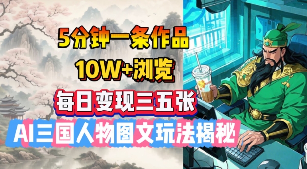 5分钟一条作品,10W+浏览,每日变现三五张,AI三国人物图文玩法揭秘-风淘社