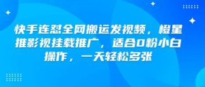 快手连怼全网搬运发视频，橙星推影视挂载推广，适合0粉小白操作，一天轻松多张-风淘社