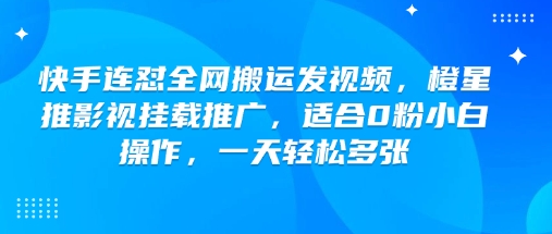 快手连怼全网搬运发视频,橙星推影视挂载推广,适合0粉小白操作,一天轻松多张-风淘社