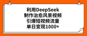 利用DeepSeek制作治愈风景视频,引爆短视频流量,单日变现多张-风淘社