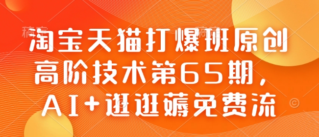 淘宝天猫打爆班原创高阶技术第65期，AI+逛逛薅免费流-风淘社