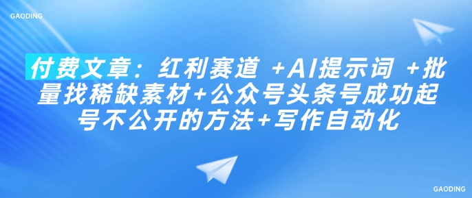 付费文章：红利赛道 +AI提示词 +批量找稀缺素材+公众号头条号成功起号不公开的方法+写作自动化-风淘社