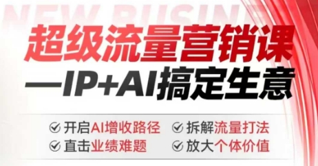 2025年超级流量营销课,IP+AI搞定生意,开启AI增收路径 直击业绩难题 拆解流量打法 放大个体价值-风淘社