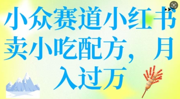 小众赛道小红书卖小吃配方,操作简单,月入过W-风淘社