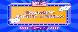 用DeepSeek做PPT单子接到手软,快速接单变现,单日变现1k-风淘社