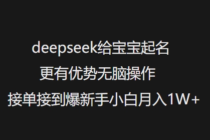 deepseek给宝宝起名更有优势无脑操作接单接到爆新手小白月入1W+-风淘社