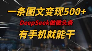 一条图文变现5张,DeeSeep微头条,有手机就能做-风淘社