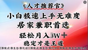 人才推荐官—小白轻松上手实操,居家兼职首选,一部手机即可-风淘社