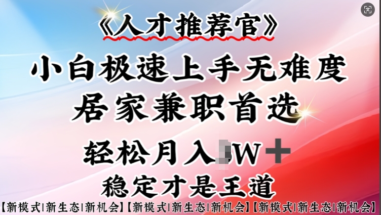 人才推荐官—小白轻松上手实操,居家兼职首选,一部手机即可-风淘社