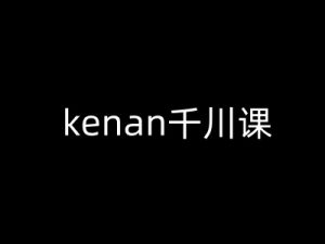 kenan千川课-kenan抖音电商巨量千川教程-风淘社