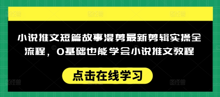 小说推文短篇故事混剪最新剪辑实操全流程,0基础也能学会小说推文教程,肯干多发日入多张-风淘社