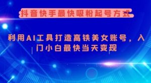 抖音快手最快吸粉起号方式，利用AI工具打造美女账号，入门小白最快当天变现-风淘社