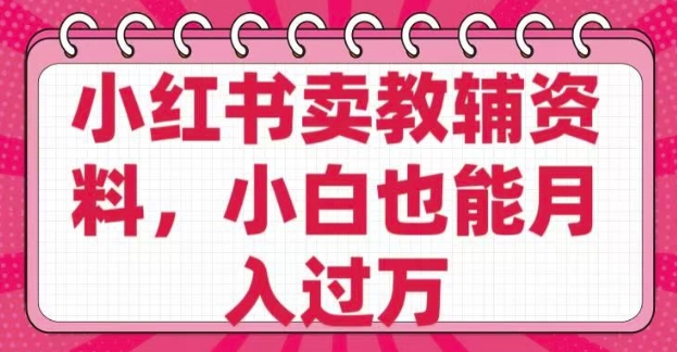小红书卖教辅资料，0 成本，纯利润，售后成本极低，小白也能月入过W-风淘社