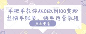 手把手教你从0做到100完粉丝快手账号,快手运营教程-风淘社