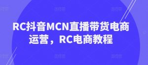 RC抖音MCN直播带货电商运营,RC电商教程-风淘社