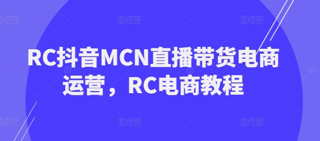 RC抖音MCN直播带货电商运营,RC电商教程-风淘社