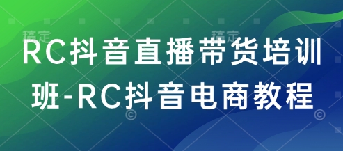 RC抖音直播带货培训班-RC抖音电商教程-风淘社