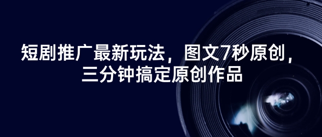 短剧推广最新玩法,图文7秒原创,三分钟搞定原创作品-风淘社