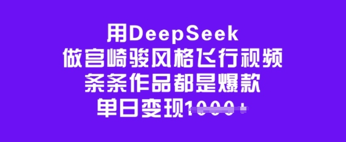 用DeepSeek做宫崎骏风格飞行视频,条条作品都是爆款,单日变现多张-风淘社
