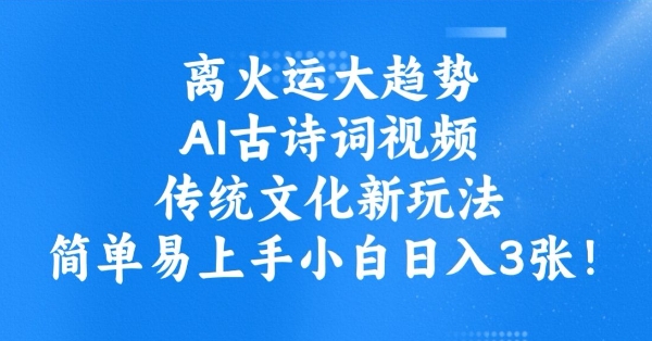 离火运大趋势,ai古诗词视频,传统文化新玩法,简单易上手小白日入3张-风淘社