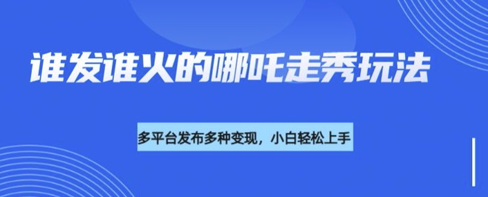 利用deepseek制作谁发谁火的哪吒2人物走秀视频,多平台发布多种变现-风淘社