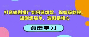 抖音短剧推广如何选爆款，保姆级教程，短剧想爆单，选剧是核心-风淘社